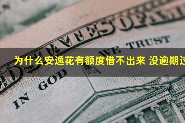 为什么安逸花有额度借不出来 没逾期过